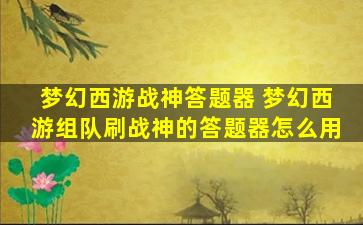 梦幻西游战神答题器 梦幻西游组队刷战神的答题器怎么用